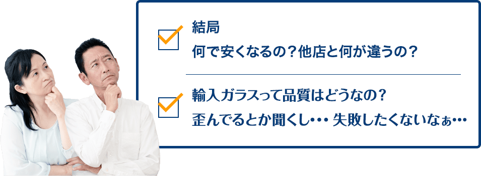 結局何で安くなるの？他店と何が違うの？ 輸入ガラスって品質はどうなの？歪んでるとか聞くし…失敗したくないなぁ…