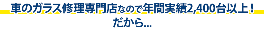 オートグラスCORSOは年間実績2,400台以上！だから…